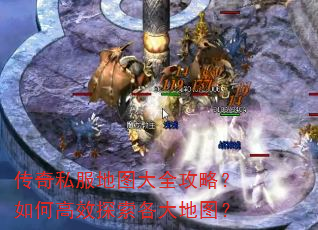 传奇私服地图大全攻略?如何高效探索各大地图? 传奇私服地图大全攻略?如何高效探索各大地图?