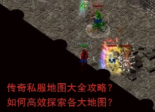 传奇私服地图大全攻略?如何高效探索各大地图? 传奇私服地图大全攻略?如何高效探索各大地图?