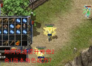 如何快速提升传奇2合1版本角色战力? 如何快速提升传奇2合1版本角色战力?