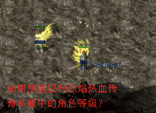 如何快速提升烈焰热血传奇私服中的角色等级? 如何快速提升烈焰热血传奇私服中的角色等级?