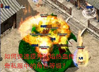 如何快速提升烈焰热血传奇私服中的角色等级? 如何快速提升烈焰热血传奇私服中的角色等级?