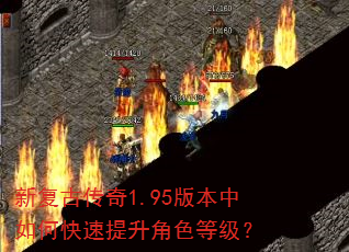 新复古传奇1.95版本中如何快速提升角色等级? 新复古传奇1.95版本中如何快速提升角色等级?