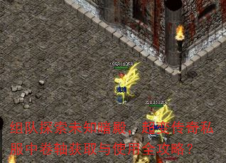 组队探索未知暗殿,超变传奇私服中卷轴获取与使用全攻略? 组队探索未知暗殿,超变传奇私服中卷轴获取与使用全攻略?