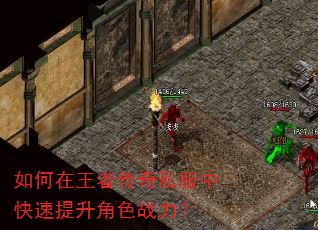 如何在王者传奇私服中快速提升角色战力? 如何在王者传奇私服中快速提升角色战力?