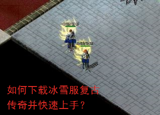 如何下载冰雪服复古传奇并快速上手? 如何下载冰雪服复古传奇并快速上手?