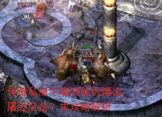 传奇私服牛魔洞能否爆出屠龙装备?求攻略解析 传奇私服牛魔洞能否爆出屠龙装备?求攻略解析