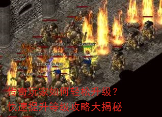 传奇玩家如何轻松升级?快速提升等级攻略大揭秘 传奇玩家如何轻松升级?快速提升等级攻略大揭秘