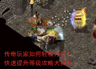 传奇玩家如何轻松升级?快速提升等级攻略大揭秘 传奇玩家如何轻松升级?快速提升等级攻略大揭秘