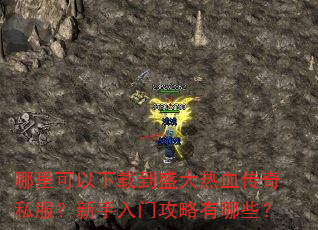 哪里可以下载到盛大热血传奇私服?新手入门攻略有哪些? 哪里可以下载到盛大热血传奇私服?新手入门攻略有哪些?