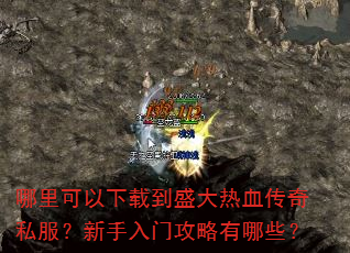 哪里可以下载到盛大热血传奇私服?新手入门攻略有哪些? 哪里可以下载到盛大热血传奇私服?新手入门攻略有哪些?