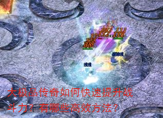 大极品传奇如何快速提升战斗力?有哪些高效方法? 大极品传奇如何快速提升战斗力?有哪些高效方法?