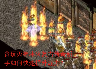 贪玩灭神冰火复古传奇新手如何快速提升战力? 贪玩灭神冰火复古传奇新手如何快速提升战力?