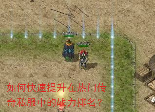 如何快速提升在热门传奇私服中的战力排名? 如何快速提升在热门传奇私服中的战力排名?