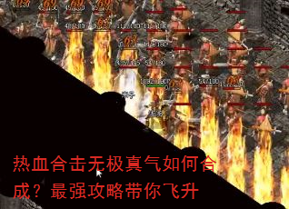 热血合击无极真气如何合成?最强攻略带你飞升 热血合击无极真气如何合成?最强攻略带你飞升