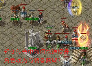 轻变传奇中如何快速提升角色战力与装备获取? 轻变传奇中如何快速提升角色战力与装备获取?
