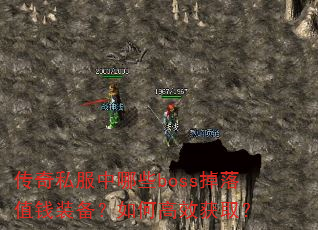 传奇私服中哪些boss掉落值钱装备?如何高效获取? 传奇私服中哪些boss掉落值钱装备?如何高效获取?