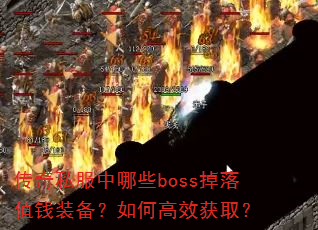 传奇私服中哪些boss掉落值钱装备?如何高效获取? 传奇私服中哪些boss掉落值钱装备?如何高效获取?