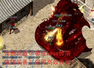 传奇私服中哪些boss掉落值钱装备?如何高效获取? 传奇私服中哪些boss掉落值钱装备?如何高效获取?