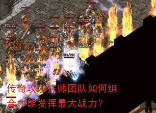 传奇攻沙法师团队如何组合才能发挥最大战力? 传奇攻沙法师团队如何组合才能发挥最大战力?