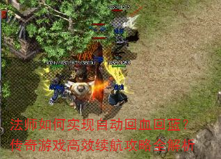 法师如何实现自动回血回蓝?传奇游戏高效续航攻略全解析 法师如何实现自动回血回蓝?传奇游戏高效续航攻略全解析