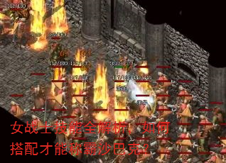 女战士技能全解析,如何搭配才能称霸沙巴克? 女战士技能全解析,如何搭配才能称霸沙巴克?