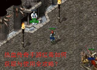 热血传奇手游红毒如何获取与使用全攻略? 热血传奇手游红毒如何获取与使用全攻略?