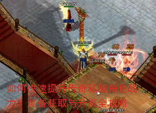 如何快速提升传奇私服角色战力?装备获取与升级全攻略 如何快速提升传奇私服角色战力?装备获取与升级全攻略