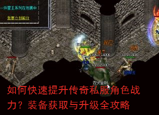 如何快速提升传奇私服角色战力?装备获取与升级全攻略 如何快速提升传奇私服角色战力?装备获取与升级全攻略