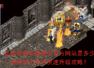热血传奇私服盛大官方网站是多少?游戏新手如何快速升级攻略? 热血传奇私服盛大官方网站是多少?游戏新手如何快速升级攻略?