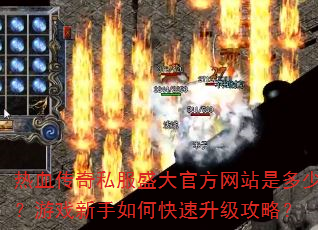 热血传奇私服盛大官方网站是多少?游戏新手如何快速升级攻略? 热血传奇私服盛大官方网站是多少?游戏新手如何快速升级攻略?