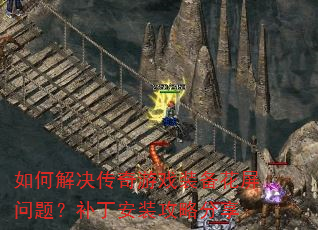 如何解决传奇游戏装备花屏问题?补丁安装攻略分享 如何解决传奇游戏装备花屏问题?补丁安装攻略分享