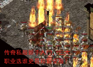 传奇私服新手入门,三大职业选谁更易称霸全服? 传奇私服新手入门,三大职业选谁更易称霸全服?