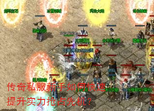传奇私服新手如何快速提升实力抢占先机? 传奇私服新手如何快速提升实力抢占先机?