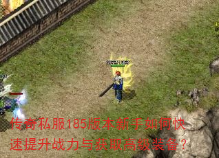 传奇私服185版本新手如何快速提升战力与获取高级装备? 传奇私服185版本新手如何快速提升战力与获取高级装备?