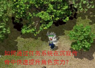 如何通过任务系统在沉寂传奇中快速提升角色实力? 如何通过任务系统在沉寂传奇中快速提升角色实力?