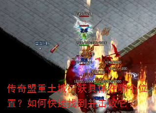 传奇盟重土城树妖具体在哪个位置?如何快速找到并击败它? 传奇盟重土城树妖具体在哪个位置?如何快速找到并击败它?