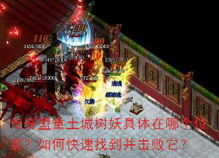 传奇盟重土城树妖具体在哪个位置?如何快速找到并击败它? 传奇盟重土城树妖具体在哪个位置?如何快速找到并击败它?