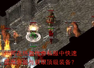 如何在热血传奇私服中快速提升等级与获取顶级装备? 如何在热血传奇私服中快速提升等级与获取顶级装备?