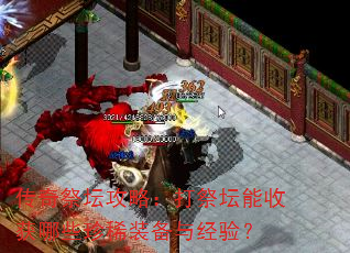 传奇祭坛攻略:打祭坛能收获哪些珍稀装备与经验? 传奇祭坛攻略:打祭坛能收获哪些珍稀装备与经验?