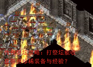 传奇祭坛攻略:打祭坛能收获哪些珍稀装备与经验? 传奇祭坛攻略:打祭坛能收获哪些珍稀装备与经验?