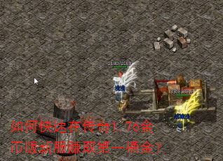 如何快速在传奇1.76金币版新服赚取第一桶金? 如何快速在传奇1.76金币版新服赚取第一桶金?