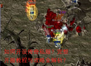 如何开设传奇私服?完整开服教程与攻略全解析? 如何开设传奇私服?完整开服教程与攻略全解析?