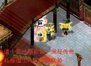 道士竞技场称霸?揭秘传奇私服道士PK的隐藏优势 道士竞技场称霸?揭秘传奇私服道士PK的隐藏优势