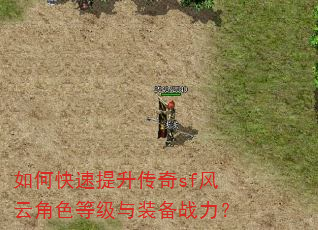 如何快速提升传奇sf风云角色等级与装备战力? 如何快速提升传奇sf风云角色等级与装备战力?