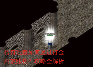 传奇玩家如何通过打金高效赚钱?攻略全解析 传奇玩家如何通过打金高效赚钱?攻略全解析