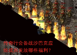 传奇行会备战沙巴克应给成员发放哪些福利? 传奇行会备战沙巴克应给成员发放哪些福利?